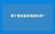 哪个星座最容易被心疼？