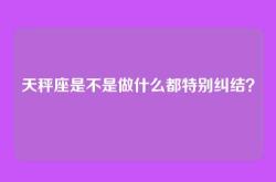 天秤座是不是做什么都特别纠结？