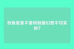 双鱼座是不是特别爱幻想不切实际？