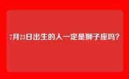 7月23日出生的人一定是狮子座吗？