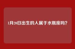 1月20日出生的人属于水瓶座吗？