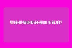 星座是按阳历还是阴历算的？