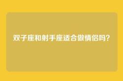 双子座和射手座适合做情侣吗？