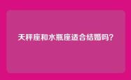天秤座和水瓶座适合结婚吗？