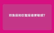 双鱼座和巨蟹座谁更敏感？