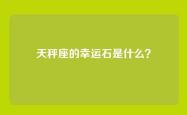 天秤座的幸运石是什么？