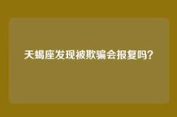 天蝎座发现被欺骗会报复吗？