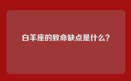 白羊座的致命缺点是什么？