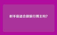 射手座适合做旅行博主吗？