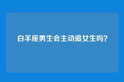 白羊座男生会主动追女生吗？