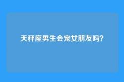 天秤座男生会宠女朋友吗？