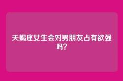 天蝎座女生会对男朋友占有欲强吗？