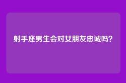 射手座男生会对女朋友忠诚吗？