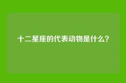 十二星座的代表动物是什么？