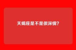 天蝎座是不是很深情？