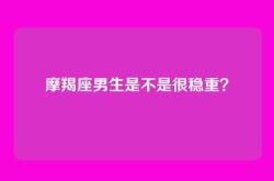 摩羯座男生是不是很稳重？