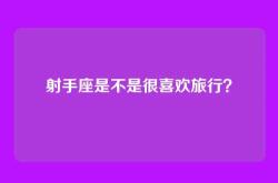 射手座是不是很喜欢旅行？