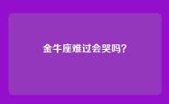 金牛座难过会哭吗？