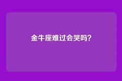 金牛座难过会哭吗？
