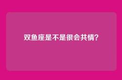 双鱼座是不是很会共情？