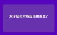 双子座和水瓶座谁更善变？