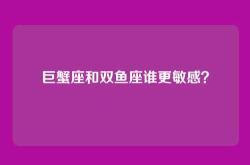 巨蟹座和双鱼座谁更敏感？