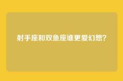 射手座和双鱼座谁更爱幻想？