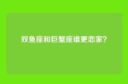 双鱼座和巨蟹座谁更恋家？