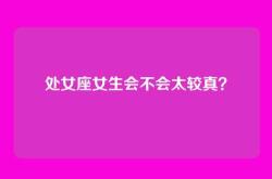 处女座女生会不会太较真？