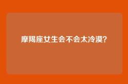 摩羯座女生会不会太冷漠？