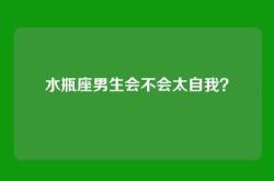 水瓶座男生会不会太自我？