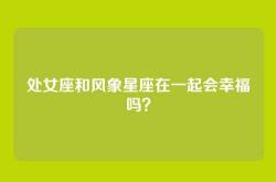 处女座和风象星座在一起会幸福吗？