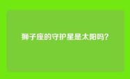 狮子座的守护星是太阳吗？