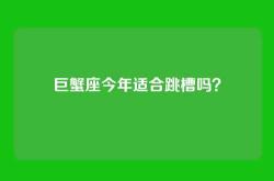 巨蟹座今年适合跳槽吗？