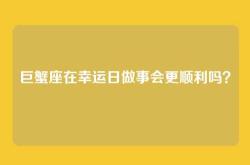巨蟹座在幸运日做事会更顺利吗？