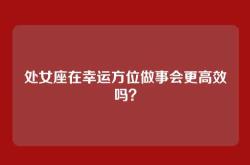 处女座在幸运方位做事会更高效吗？