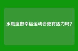 水瓶座做幸运运动会更有活力吗？