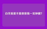 白羊座是不是很容易一见钟情？