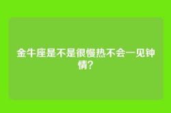 金牛座是不是很慢热不会一见钟情？