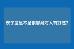 双子座是不是很容易对人有好感？