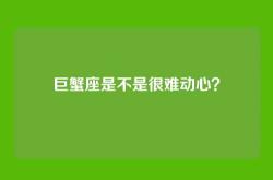 巨蟹座是不是很难动心？