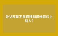 处女座是不是很挑剔很难喜欢上别人？