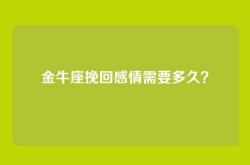 金牛座挽回感情需要多久？