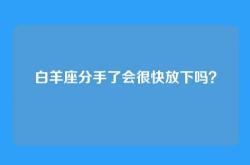 白羊座分手了会很快放下吗？
