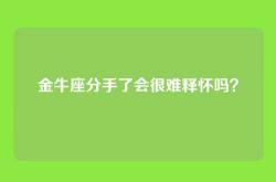 金牛座分手了会很难释怀吗？
