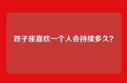 双子座喜欢一个人会持续多久？