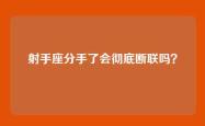 射手座分手了会彻底断联吗？