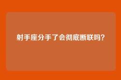 射手座分手了会彻底断联吗？