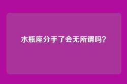 水瓶座分手了会无所谓吗？