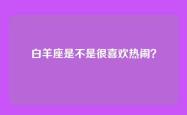 白羊座是不是很喜欢热闹？